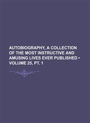 Autobiography, a Collection of the Most Instructive and Amusing Lives Ever Published (Volume 25, pt. 1),1154305309,9781154305302