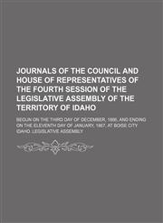 Journals of the Council and House of Representatives of the fourth session of the Legislative Assembly of the territory of Idaho; begun on the third day of December, 1866, and ending on the eleventh day of January, 1867, at Boise City,1150015675,9781150015670