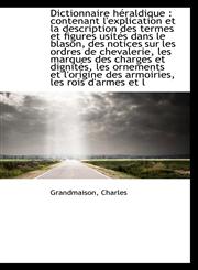 Dictionnaire héraldique contenant l'explication et la description des termes et figures usités dan,111072909X,9781110729098