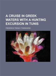 A Cruise in Greek waters with a hunting excursion in Tunis,1150645709,9781150645709