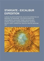 Stargate - Excalibur Expedition Aureus Celestis Expedition, Black Eye Expedition, EE Missions, EE Personnel, Excalibur Expedition Detachments, Excalibur Teams, USS Excalibur, Aureus, Celestis, Celestis Expedition, Celestis Galaxy, Earth, Expedition, Iras,1234820358,9781234820350