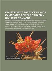 Conservative Party of Canada candidates for the Canadian House of Commons Conservative Party of Canada candidates in the 2004 Canadian federal election, Conservative Party of Canada candidates in the 2006 Canadian federal election,1233144227,9781233144228