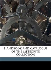 Handbook and catalogue of the meteorite collection Volume Fieldiana, Geology, Vol.1, No.1,1149387033,9781149387030
