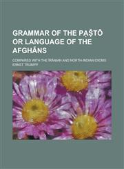 Grammar of the Pḁṣ̌tō or language of the Afghāns; compared with the Īrānian and North-Indian idioms,1230157794,9781230157795