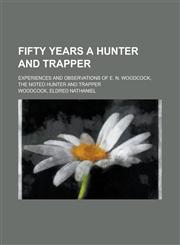 Fifty Years a Hunter and Trapper; Experiences and Observations of E. N. Woodcock, the Noted Hunter and Trapper,1150905395,9781150905391