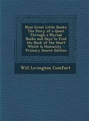 Nine Great Little Books The Story of a Quest Through a Myriad Books and Days to Find the Book of the Heart Which Is Humanity - Primary Source,1289731284,9781289731281