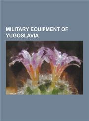 Military Equipment of Yugoslavia Armoured Fighting Vehicles of Yugoslavia, Weapons of Yugoslavia, AK-47, M101 Howitzer, Pk Machine Gun, Korpion Vz. 6,1230546332,9781230546339