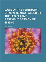 Laws of the Territory of New Mexico Passed by the Legislative Assembly, Session of 1859-60,1234278715,9781234278717