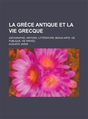 La Grece Antique Et La Vie Grecque; (Geographie, Histoire, Litterature, Beaux-Arts, Vie Publique, Vie Privee),123455772X,9781234557720