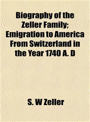 Biography of the Zeller Family; Emigration to America From Switzerland in the Year 1740 A. D,115329804X,9781153298049