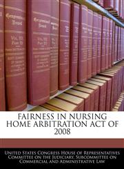 FAIRNESS IN NURSING HOME ARBITRATION ACT OF 2008,1240536305,9781240536306
