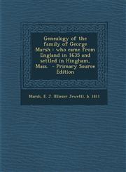 Genealogy of the Family of George Marsh Who Came from England in 1635 and Settled in Hingham, Mass. - Primary Source Edition,129456174X,9781294561743