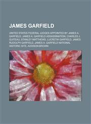 James Garfield James A. Garfield, James A. Garfield Assassination, Charles J. Guiteau, Lucretia Garfield, James Rudolph Garfield,1155958330,9781155958330