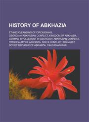 History of Abkhazia Ethnic Cleansing of Circassians, Georgian-Abkhazian conflict, Kingdom of Abkhazia, German involvement in Georgian-Abkhazian conflict, Principality of Abkhazia, Sochi conflict, Socialist Soviet Republic of Abkhazia,1157657621,9781157657620