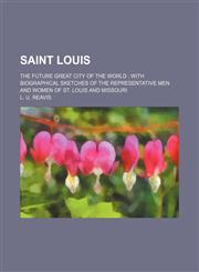 Saint Louis; The Future Great City of the World With Biographical Sketches of the Representative Men and Women of St. Louis and Missouri,1150593059,9781150593055