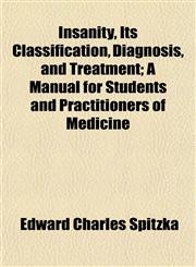Insanity, Its Classification, Diagnosis, and Treatment; A Manual for Students and Practitioners of Medicine,1154746704,9781154746709