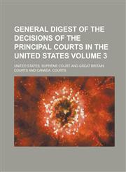 General Digest of the Decisions of the Principal Courts in the United States Volume 3,1234671077,9781234671075