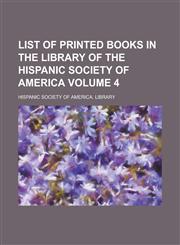 List of printed books in the library of the Hispanic Society of America Volume 4,1230138447,9781230138442
