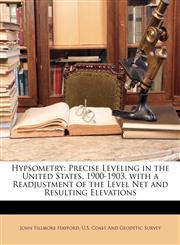 Hypsometry Precise Leveling in the United States, 1900-1903, with a Readjustment of the Level Net and Resulting Elevations,1145924441,9781145924444