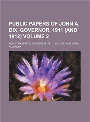 Public papers of John A. Dix, governor, 1911 [and 1912] Volume 2,1150587490,9781150587498