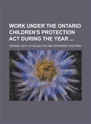 Work Under the Ontario Children's Protection Act During the Year,123009010X,9781230090108