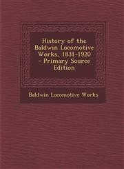 History of the Baldwin Locomotive Works, 1831-1920 - Primary Source Edition,1293628743,9781293628744