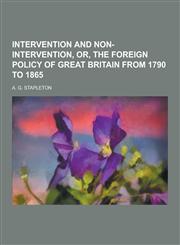 Intervention and Non-Intervention, Or, the Foreign Policy of Great Britain from 1790 to 1865,1230382003,9781230382005