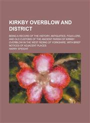 Kirkby Overblow and district; Being a record of the history, antiquities, folk-lore, and old customs of the ancient parish of Kirkby Overblow in the West Riding of Yorkshire. With brief notices of adjacent places,1230035907,9781230035901
