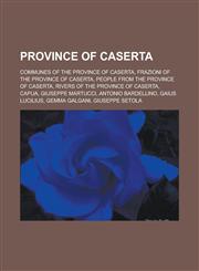 Province of Caserta Communes of the Province of Caserta, Frazioni of the Province of Caserta, People from the Province of Caserta, Rivers of the Province of Caserta, Capua, Giuseppe Martucci, Antonio Bardellino, Gaius Lucilius,1157920446,9781157920441