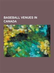 Baseball Venues in Canada Rogers Centre, Labatt Park, Olympic Stadium, Exhibition Stadium, Jarry Park Stadium, Ottawa Baseball Stadium, Canad in,1230508813,9781230508818