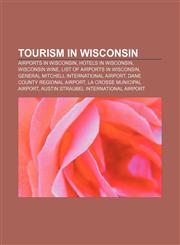 Tourism in Wisconsin Airports in Wisconsin, Hotels in Wisconsin, Wisconsin wine, List of airports in Wisconsin,1157277616,9781157277613