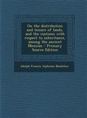 On the Distribution and Tenure of Lands, and the Customs with Respect to Inheritance, Among the Ancient Mexican - Primary Source Edition,1287831524,9781287831525