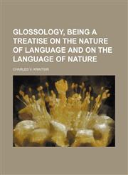 Glossology, being a treatise on the nature of language and on the language of nature,1150851651,9781150851650