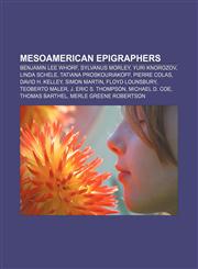 Mesoamerican epigraphers Benjamin Lee Whorf, Sylvanus Morley, Yuri Knorozov, Linda Schele, Tatiana Proskouriakoff, Pierre Colas,115553803X,9781155538037
