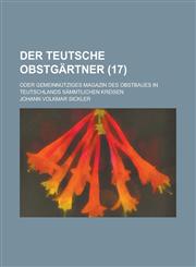 Der Teutsche Obstgartner; Oder Gemeinnutziges Magazin Des Obstbaues in Teutschlands Sammtlichen Kreisen (17 ),1153500698,9781153500692
