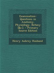 Examination-Questions in Anatomy, Physiology, Botany [&C.].,1289958351,9781289958350