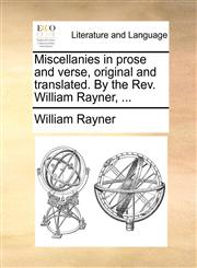 Miscellanies in prose and verse, original and translated. By the Rev. William Rayner, ...,1140865803,9781140865803