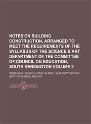Notes on building construction, arranged to meet the requirements of the syllabus of the Science & art department of the Committee of council on education, South Kensington Volume 2,1130232042,9781130232042