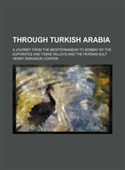 Through Turkish Arabia; A Journey From the Mediterranean to Bombay by the Euphrates and Tigris Valleys and the Persian Gulf,1150525231,9781150525230