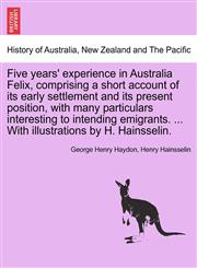 Five years' experience in Australia Felix, comprising a short account of its early settlement and its present position, with many particulars interesting to intending emigrants. ... With illustrations by H. Hainsselin.,1241101809,9781241101800