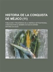 Historia de La Conquista de Mejico; Poblacion y Progresos de La America Septentrional, Conocida Por El Nombre de Nueva Espana (11),1234891557,9781234891558