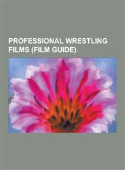 Professional Wrestling Films (Film Guide) Kinnikuman Films, Professional Wrestling Direct-To-Video Films, Wwe Home Video, the Wrestler, the Rise and,1230582606,9781230582603