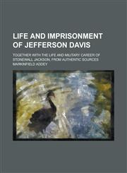 Life and Imprisonment of Jefferson Davis; Together With the Life and Military Career of Stonewall Jackson, From Authentic Sources,1235225062,9781235225062
