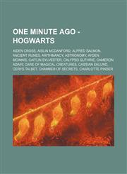 One Minute Ago - Hogwarts Aiden Cross, Aislin McDanford, Alfred Salmon, Ancient Runes, Arithmancy, Astronomy, Ayden McInnis, Caitlin Sylvester, Calypso Guthrie, Cameron Adair, Care of Magical Creatures, Cassian Eklund, Cerys Talbet, Chamber of Secrets, C,1234652684,9781234652685