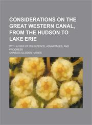 Considerations on the Great Western Canal, from the Hudson to Lake Erie; With a View of Its Expence, Advantages, and Progress,123651369X,9781236513694