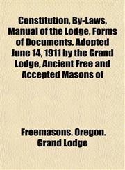 Constitution, By-Laws, Manual of the Lodge, Forms of Documents. Adopted June 14, 1911 by the Grand Lodge, Ancient Free and Accepted Masons of,1152002228,9781152002227