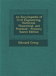 Encyclopaedia of Civil Engineering, Historical, Theoretical, and Practical,128962030X,9781289620301