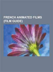 French Animated Films (Film Guide) The Illusionist, Le Roi Et L'Oiseau, the French Democracy, Persepolis, the Secret of Kells, Tintin and the Lake of,123051791X,9781230517919
