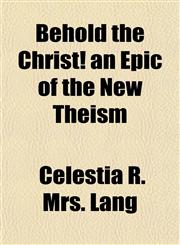 Behold the Christ! an Epic of the New Theism,1155010353,9781155010359
