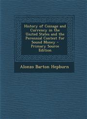 History of Coinage and Currency in the United States and the Perennial Contest for Sound Money - Primary Source Edition,1294170171,9781294170174